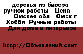 деревья из бисера ручной работы › Цена ­ 500 - Омская обл., Омск г. Хобби. Ручные работы » Для дома и интерьера   